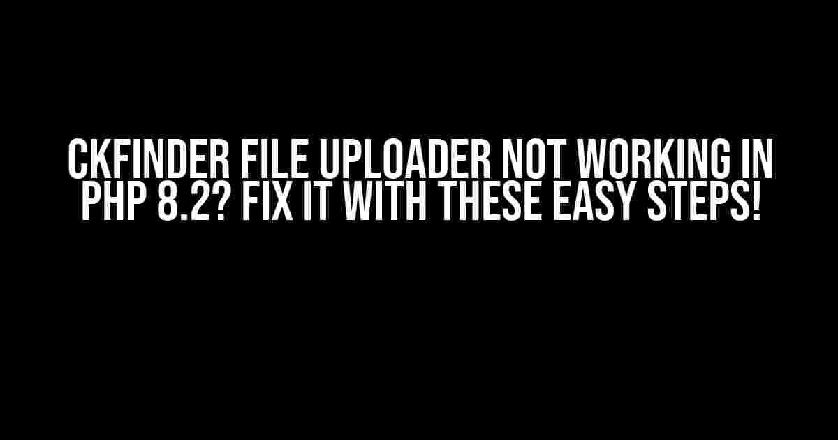 CKFinder File Uploader Not Working in PHP 8.2? Fix it with These Easy Steps!