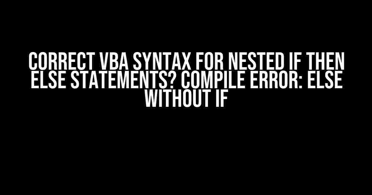 Correct VBA Syntax for Nested If Then Else Statements? Compile error: Else without If