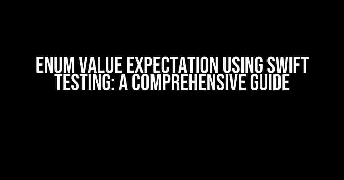 Enum Value Expectation using Swift Testing: A Comprehensive Guide