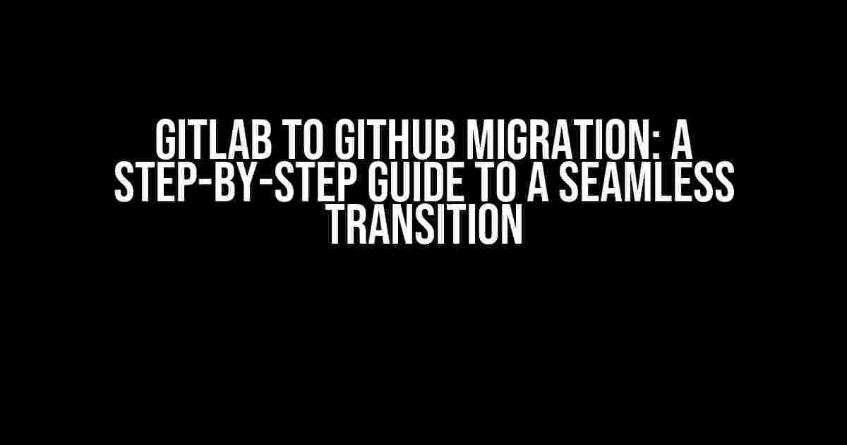 Gitlab to Github Migration: A Step-by-Step Guide to a Seamless Transition