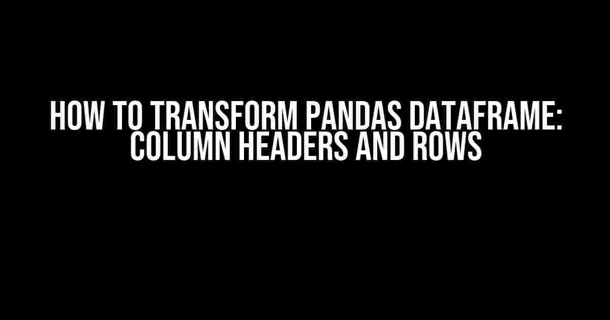 How to Transform Pandas Dataframe: Column Headers and Rows