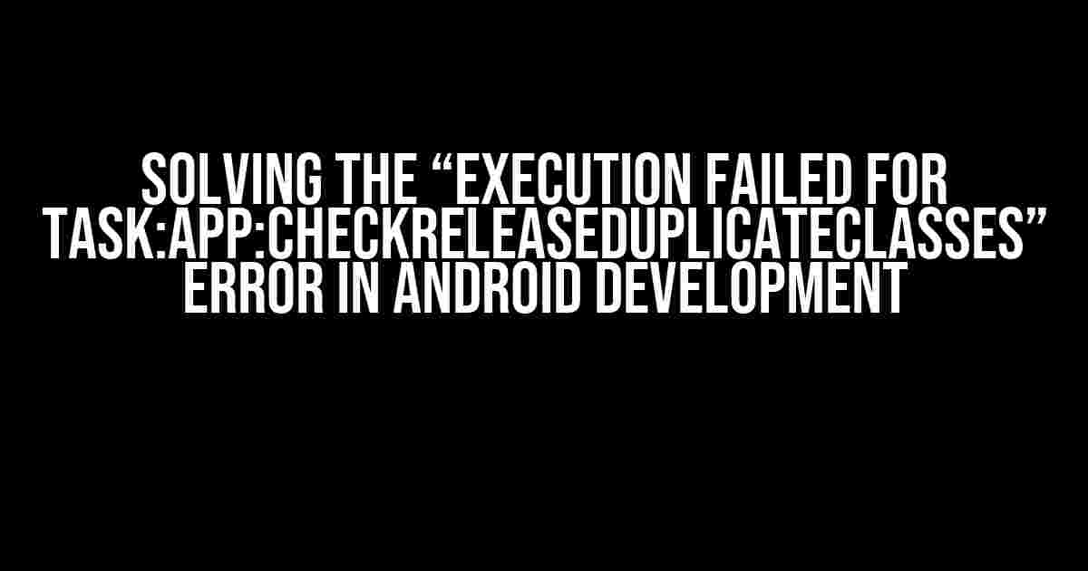 Solving the “Execution failed for task:app:checkReleaseDuplicateClasses” Error in Android Development