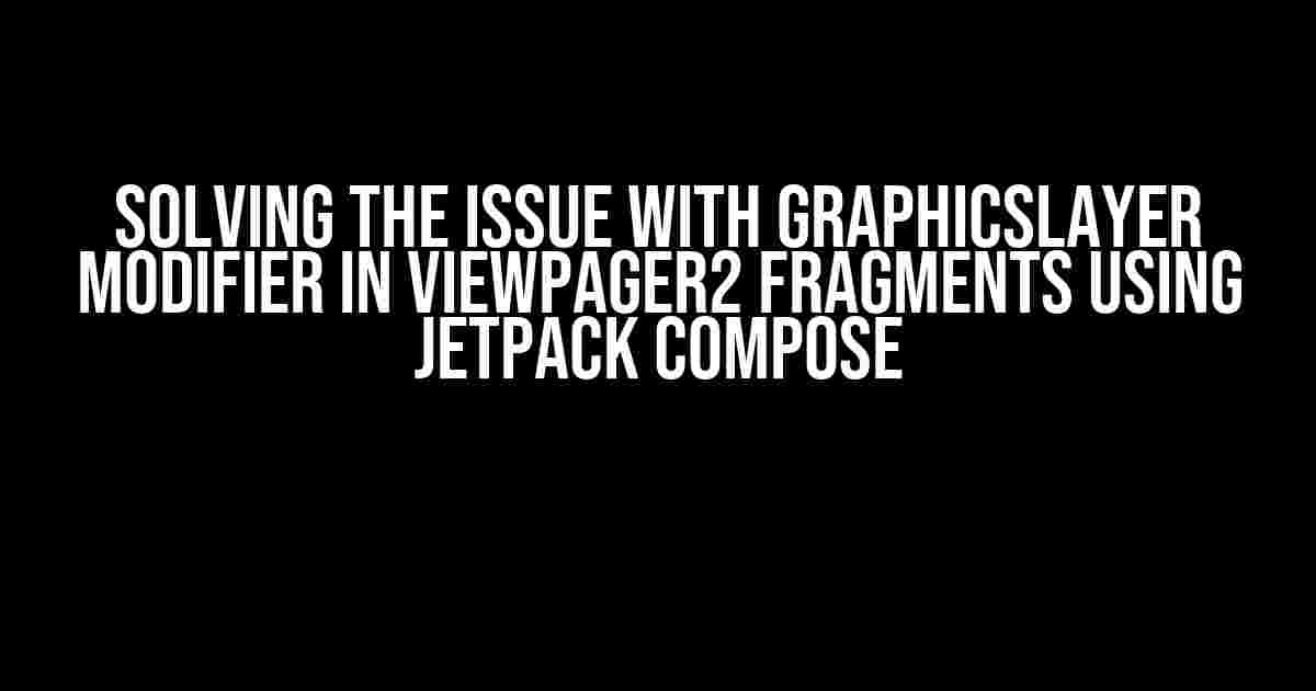 Solving the Issue with GraphicsLayer Modifier in ViewPager2 Fragments Using Jetpack Compose