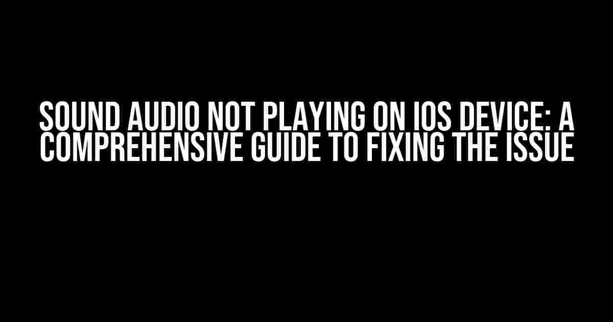 Sound Audio Not Playing on iOS Device: A Comprehensive Guide to Fixing the Issue