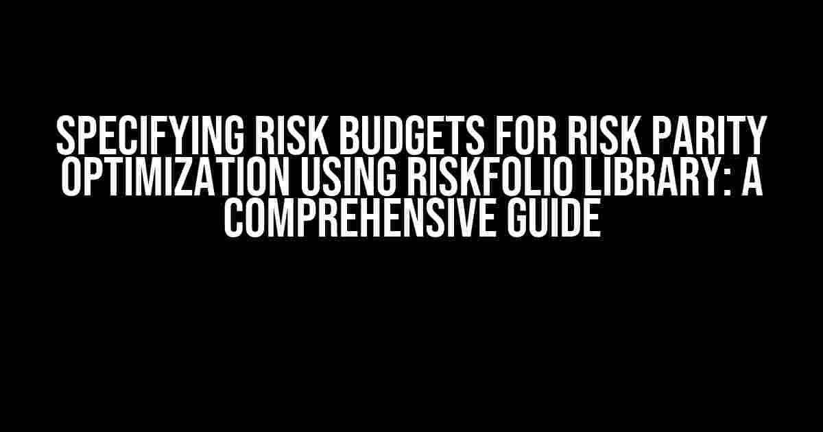 Specifying Risk Budgets for Risk Parity Optimization using Riskfolio Library: A Comprehensive Guide