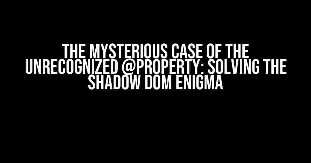 The Mysterious Case of the Unrecognized @property: Solving the Shadow DOM Enigma