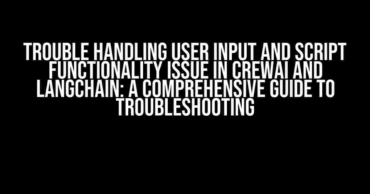 Trouble handling user input and script functionality issue in CrewAI and LangChain: A Comprehensive Guide to Troubleshooting