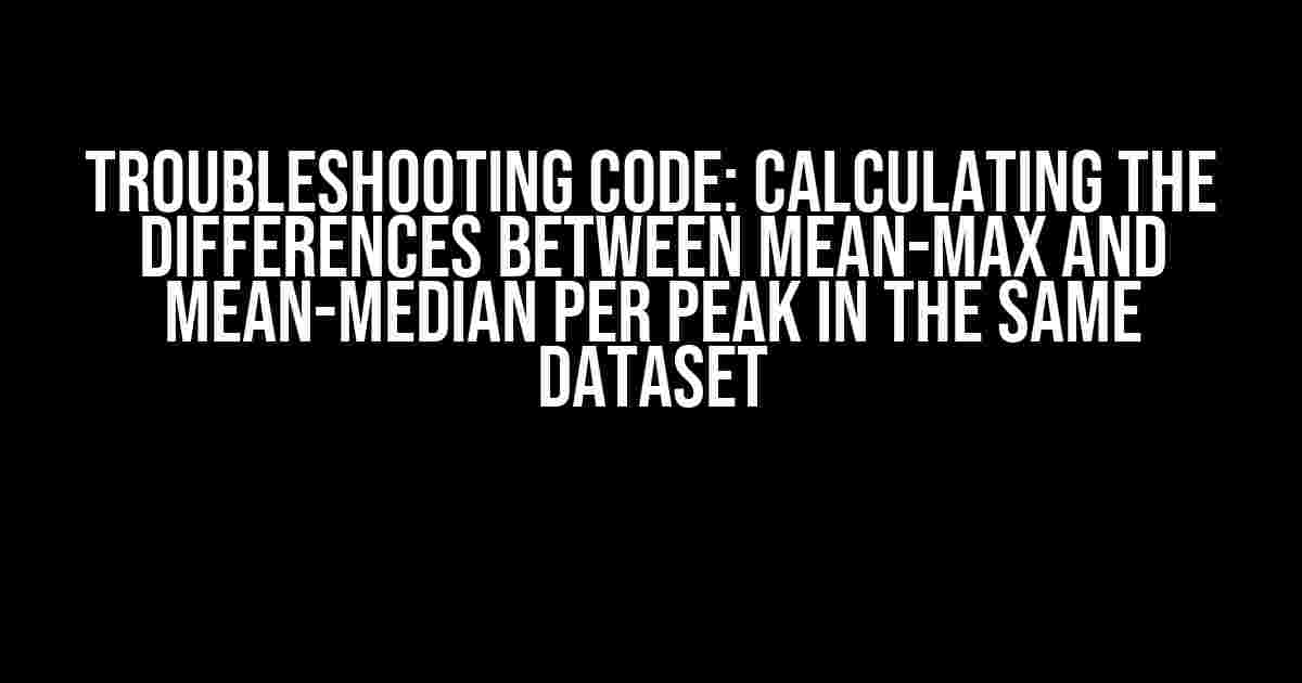 Troubleshooting Code: Calculating the Differences between Mean-Max and Mean-Median per Peak in the Same Dataset