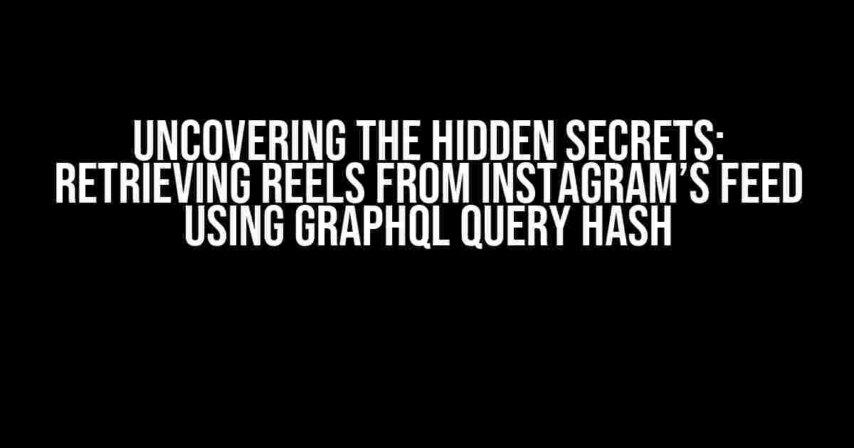 Uncovering the Hidden Secrets: Retrieving Reels from Instagram’s Feed using GraphQL Query Hash