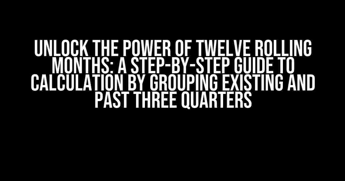 Unlock the Power of Twelve Rolling Months: A Step-by-Step Guide to Calculation by Grouping Existing and Past Three Quarters