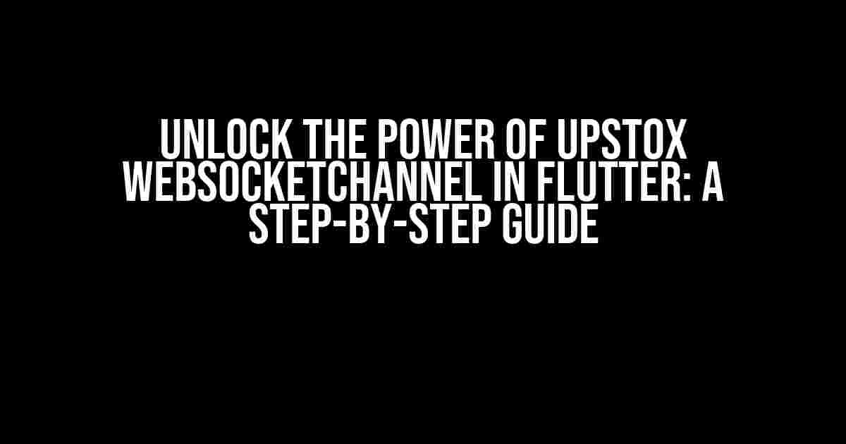 Unlock the Power of Upstox WebSocketChannel in Flutter: A Step-by-Step Guide