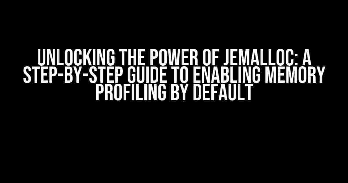 Unlocking the Power of Jemalloc: A Step-by-Step Guide to Enabling Memory Profiling by Default