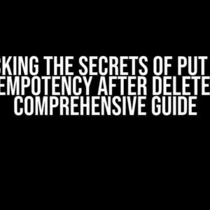 Unlocking the Secrets of PUT State Idempotency after DELETE: A Comprehensive Guide