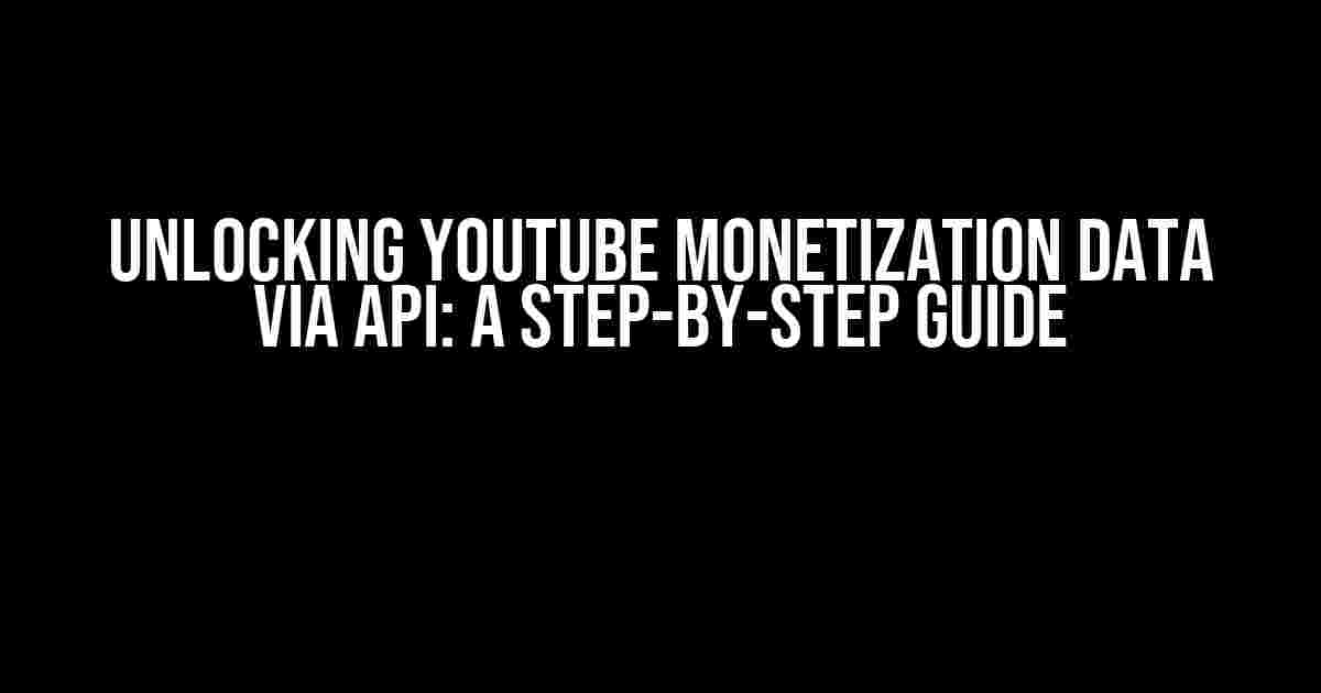 Unlocking YouTube Monetization Data via API: A Step-by-Step Guide